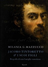 Jacomo Tintoretto e i suoi figli. Biografia di una famiglia veneziana di Melania G. Mazzucco - Rizzoli