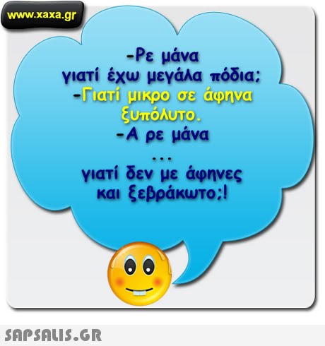 www.xaxa.gr -Ρε μάνα γιατί έχω μεγάλα πόδια; 1 ιατι μικρο σε αφηνα υπολυΤΟ -Α ρε μάνα γιατί δεν με άφηνες και ξεβράκωτο;! 