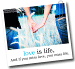 love is life, And if you miss love, you miss life