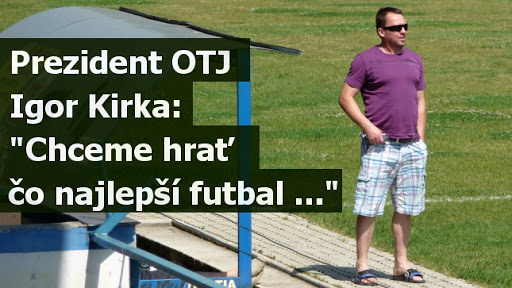 Prezident OTJ Igor Kirka:" Chceme hrať čo najlepší futbal..."