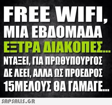 FREE WIFI, ΜΙΑ ΕΒΔΟΜΑΔΑ ΕΞΤΡΑ ΔΙΑΚΟΠΕΣ ΝΤΑΞΕΙ, ΓΙΑ ΠΡΩΘΥΠΟΥΡΓΟΣ ΔΕ ΑΕΕΙ, ΑΛΛΑ ΩΣ ΠΡΟΕΔΡΟΣ 15ΜΕΛΟΥΣ OATAMAIE.. .. 