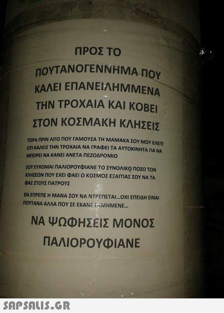 ΠΡΟΣ ΤΟ ΥΤΑΝΟΓΕΝΝΗΜΑ ΠΟΥ ΑΝΕΙΛΗΜΜΕΝΑ ΚΑΛΕΙ ΕΠ ΤΗΝ ΤΡΟΧΑΙΑ ΚΑΙ ΚΟΒΕΙ ΣΤΟΝ ΚΟΣΜΑΚΗ ΚΛΗΣΕΙΣ ΤΡΑ ΠΡΙΝ Λ1ro ΠΟΥΤΑΜΟΥΣΑ ΤΗ ΜΑΜΑΚΑ ΣΟΥ ΜΟΥ ΕΛΕΓΕ on ΚΑΛΕΙΣ ΤΗΝ ΤΡΟΧΑΙΑ ΝΑ ΓΡΑΦΕΙ ΤΑ ΑΥΤΟΚΙΝΗΤΑ ΓΙΑ ΝΑ ΜΠΟΡΕΙ ΝΑ ΚΑΝΕΙ ΑΝΕΤΑ ΠΕΖΟΔΡΟΜΙΟ ΖΟΥ ΕΥΧΟΜΑΙ ΠΑΛΙΟΡΟΥΦΙΑΝΕ ΤΟ ΣΥΝΟΛΙΚΟ ΠΟΣΟ ΤΩΝ ΚΛΗΣΕΩΝ ΠΟΥ ΕΧΕΙ ΦΑΕΙ Ο ΚΟΣΜΟΣ ΕΞΑΙΤΙΑΣ ΣΟΥ ΝΑ ΤΑ ΦΑΣ ΣΤΟΥΣ ΠΑΤΡΟΥΣ ΘΑ ΕΠΡΕΠΕ Η ΜΑΝΑ ΣΟΥ ΝΑ ΝΤΡΕΠΕΤΑΙ ΟΧΙ ΕΠΕΙΔΗ ΕΙΝΑΙ ΠΟΥΤΑΝΑ ΑΛΛΑ ΠΟΥ ΣΕ ΕΚΑΝΕ rAMHMENE ΝΑ ΨΩΦΗΣΕΙΣ ΜΟΝΟΣ ΠΑΛΙΟΡΟΥΦΙΑΝΕ 