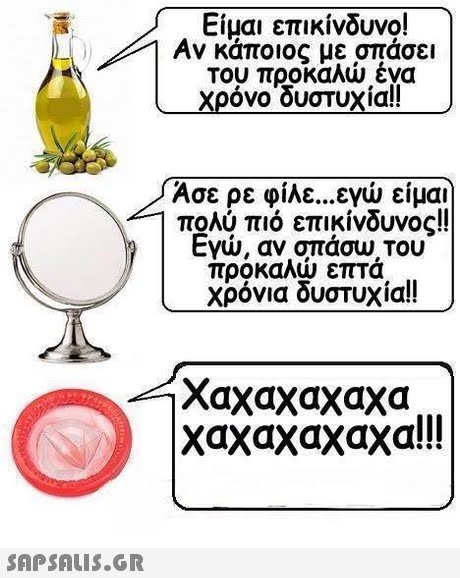 Είμαι επικίνδυνο! Αν κάποιος με σπάσει Του προκαλώ ένα Χρόνοουστυχα!! Ασε ρε φίλε εγώ είμαι πολύ πιο επικίνδυνος!! Εγώ, ανοπάου. Του προκαλώ επτά χρόνια δυστυχία!! - χαχαχαχαχα χαχαχαχαχα!! 