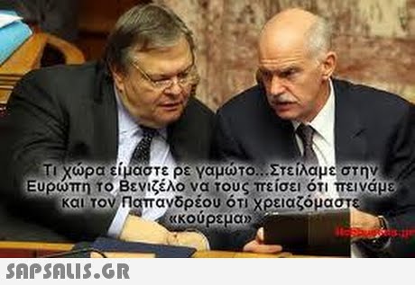 ΤΙΧώρα είμαστε ρεναμωτΟΝ. Στείλαμε στην Ευρώπη ΤΟ Βενιζέλο να του πείσει ότι πεινάμε και τον Παπανδρέου ότι χρειαζόμασ 