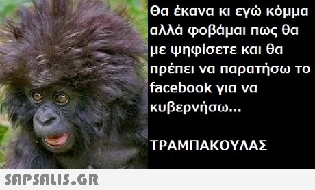 θα έκανα κι εγώ κόμμα αλλά φοβάμαι πως θα με ψηφίσετε και θα Πρέπει να παρατήσω το facebook για να κυβερνήσω ΤΡΑΜΠΑΚΟΥΛΑΣ 