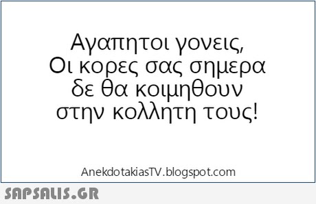 Αγαπητοι γονεις Οι κορες σας σήμερα δε θα κοιμηθουν στην κολλητή τους! AnekdotakiasTV.blogspot.com