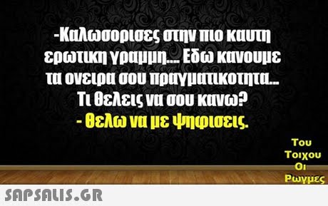 -Καλωσορισες στην πιο καυτη ονειρα σου Πραγματικοτητο Τι θελεις νυ σου κυνω? -θελω να με ψηφισεις. Του τοιχου Ρωγμές 