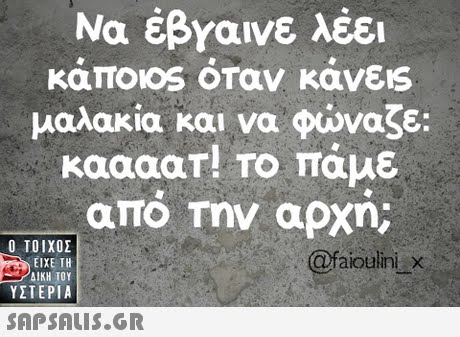 Να έβΥαινε λέει καποιοs οταν κανεις μαλακία και να φώναζε: Kaaaar! Το πάμε απο Την αρχη;  ΥΣΤΕΡΙΑ @faioulini X 
