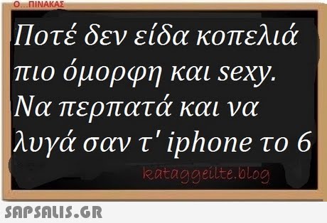 O. . . ΠΙΝΑΚΑΣ Ποτέ δεν είδα κοπελιά πιο ομορφη και sexy. Να περπατά και να λυγά σαν τ  iphone το 6 eataggeilte.blog 
