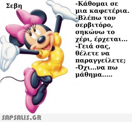 -κάθομαι σε μια καφετέρια. ΒλέΠω τον σερβιτόρο, σηκωνω το χέρι, έρχεται -Γειά σας, θέλετε να Παραγγείλετε; Οχι να Πω μάθημα Σεβη