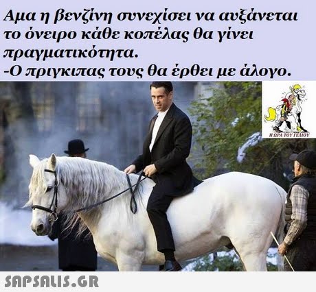 Αμα η βενζίνη συνεχίσει να αυξάνεται το όνειρο κάθε κοπέλας θα γίνει πραγματικοτητα. Ο πριγκιπας τους θα έρθει με άλογο. 
