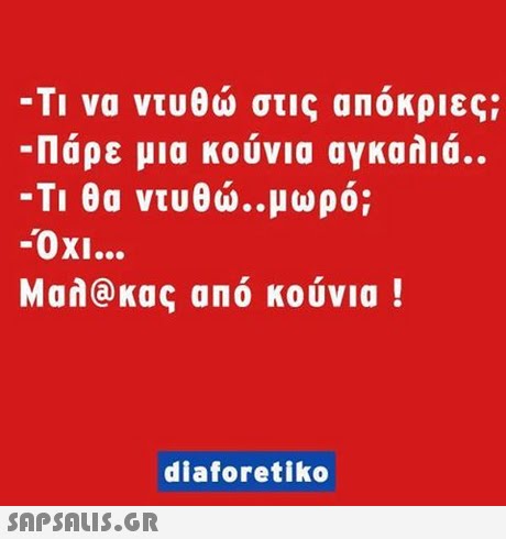 -Τι να ντυθώ στις απόκριες; -Πάρε μια κούνια αγκαλιά.. -Τι θα ντυθώ.°μωρό; -ΟΧΙ Μαλ@κας από κούνια ! diaforetiko