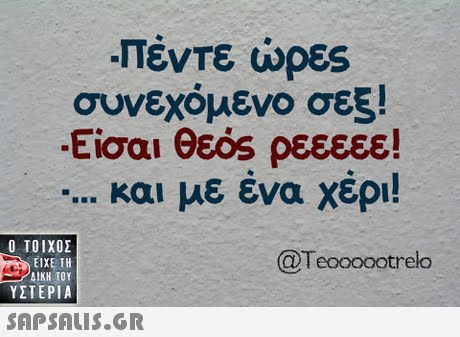 Πέντε ώρες συνεχόμενο σεξ! -Είσαι θεός ρεεεεε! και με ένα χέρι!  ΥΣΤΕΡΙΑ @Teoooootrelo 