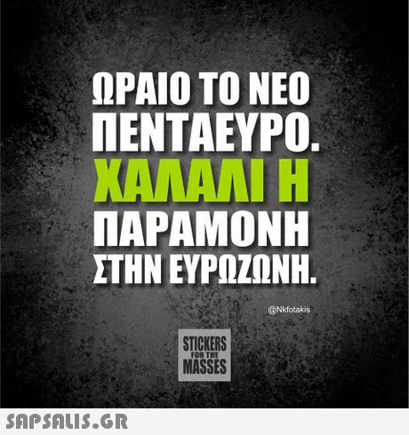 ΩΡΑΙΟ ΤΟ ΝΕΟ ΠΕΝΤΑΕΥΡΟ. ΠΑΡΑΜΟΝΗ ΣΤΗΝ ΕΥΡΩΖΩΝΗ @Nkfotakis STICKERS MASSES FOR THE 