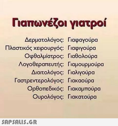 Γιαπωνέζοι γιατροί Δερματολόγος: Γιαφαγούρα Πλαστικός Χειρουργός: Γιαφιγούρα οφθαλμίατρος. Γιαθολούρα Λογοθεραπευτής. Γ ιαμουρμούρα Διαιτολόγος. Γιαλιγούρα Γαστρεντερολόγος. Γιακαούρα Ορθοπεδικός. Γιακαμπούρα Ουρολόγος: Γιακατούρα 