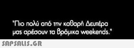 Πιο Πολύ από την καθαρή Δευτέρα μαs αρέσουν τα βρόμικα weekends. 