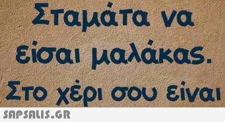 ΤαμαΤα να είσαι μαλάκας. Στο χέρι σου είναι 