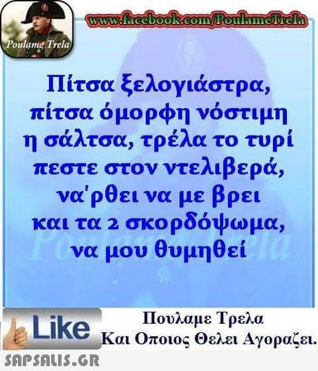 oulame Trela Πίτσα ξελογιάστρα, πίτσα όμορφη νόστιμη η σάλτσα, τρέλα το τυρί πεστε στον ντελιβερά, να ρθει να με βρει και τα 2 σκορδόψωμο να μου θυμηθεί Πουλαμε Τρελα Like και Οποιος θελει Αγοραζει.