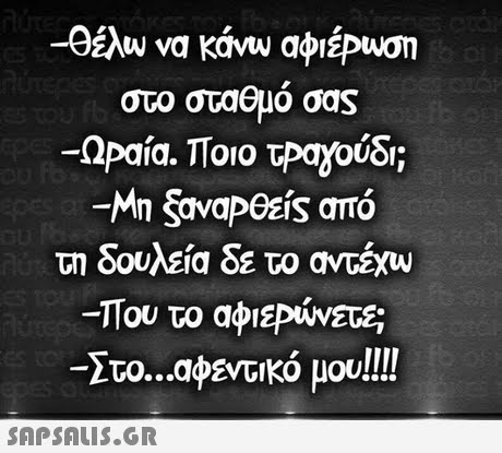 στο σταθμό σας -ΩΡαία. Ποιο τΡαχούδι; δουλεία δε το anexw -Που το αφιερώνετε; Στο αφεντικό μου!!!! 