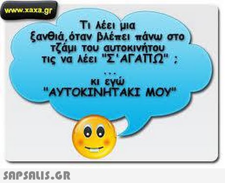www.xaxa.gr Τι λέει μια ξανθιά, όταν βλέπει πάνω στο τζάμι Του αυτοκινήτου Τις να λέει Σ  ΑΓΑΠΩ: κι εγω ΑΥΤΟΚΙΝΗΤΑΚΙ ΜΟΥ  