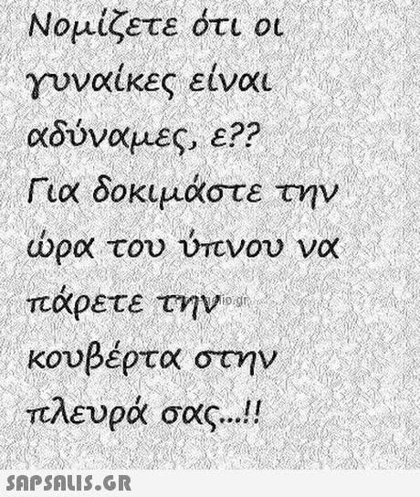 Νομίζετε ότι οι γυναικες ειναι αδύναμες, ε?? Για δοκιμάστε την ώρα του ύπνου να πάρετε τηνat κουβέρτα στην πλευρά σας ! 
