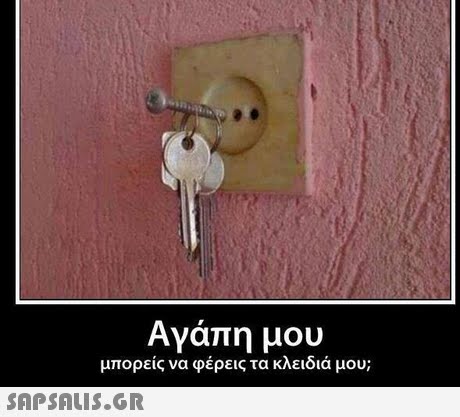 Αγάπη μου μπορείς να φέρεις τα κλειδιά μου; 