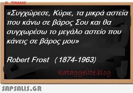 Ο ΠΙΝΑΚΑΣ «ΣυΥΧώρεσε, κύριε, Τα μικρά αστεία που κάνω σε βάρος Σου και θα συγχωρέσω Το μεγάλο αστείο που κάνεις σε βάρος μου» 115 Robert Frost (1874-1963) eataggeilte.blog 