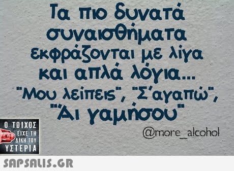 Τα πιο δυνατά συναισθήματα εκφράζονται με λίγα και απλά λόγια Μου λείπεις,-Σαγαπώ,  ΥΣΤΕΡΙΑ @more alcohol 