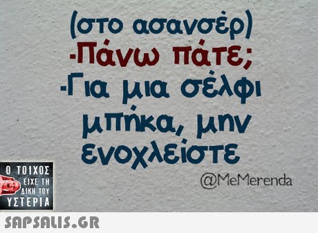 (στο ασανσέρ) -Πάνω πάτε; -Για μια σέλφι μπηκα, μην ενοχλείσΤε  ΥΣΤΕΡΙΑ @MeMerenda 