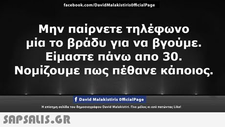facebook.com/DavidMalakistirisOfficialPage Μην Παίρνετε Τηλέφωνο μία Το βράδυ για να βγούμε. Είμαστε πάνω απο 30. Νομίζουμε πως πέθανε κάποιος. f David Malakistiris officialPage Η t1σημη ousa του δημοσιογραφου David Malakistiri. rive μαος κι εού natumec Like! 