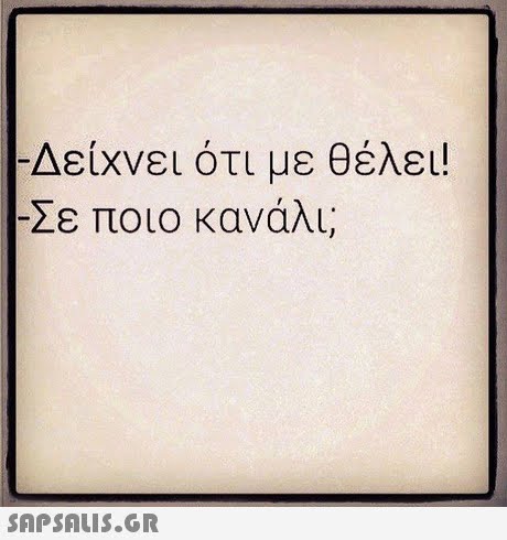 -Δείχνει ότι με θέλει! Σε ποιο κανάλι;