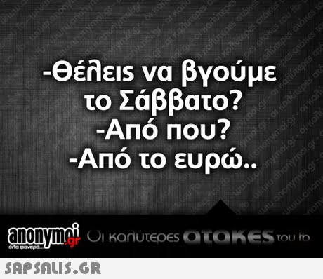 -Θέλεις να βγούμε το Σάββατο? ΑΠΟ Που? Από το ευρώ.. TOU .gr