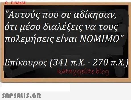 O nINAKAE Αυτούς που σε αδίκησαν ότι μέσο διαλέξεις να τους πολεμήσεις είναι ΝΟΜΙΜΟ Επίκουρος (341 π.Χ.-270 π.Χ.) eataggeilte.blog 
