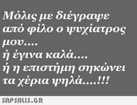 Μόλις με διέγραφε από φίλο ο ψυχίατρος μου η εγινα καΛα ή η επιστήμη σηκώνει τα χέρια Ψηλά . 