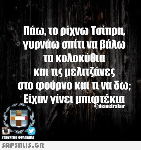 Πάω, το ρίχνω Τσίπρα, γυρνάω ο ιίτι να βάλω τα κολοκύθια και τις μελιτζάνες στο φούρνο και τι να δω; Είχον γίνει μπιοτ @demetrakor ΥΠΟΥΡΤΕΟ ΦΡΑΠΕΝΑΣ 