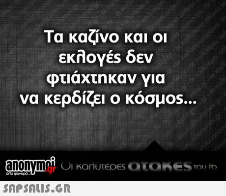 Τα καζίνο και οι εκλογες δεν φτιαχτηκαν για να κερδίζει ο κόσμο.. o) .gr