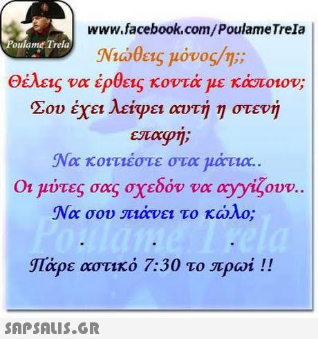 www.facebook.com/PoulameTrela oulame Trela Nia θεις μόνος/η;; Θέλεις να έρθεις κοντά με κάποιον; ! Σου έχει λείψει αντη η στενή επαφής Να κοντιέστε στα 110C1. Οι μύτες σας σχεδόν να oyyLOUV. Να σου πόνει το κώλο; ΙΤάρε αστικό 7:30 το πρωί !! 