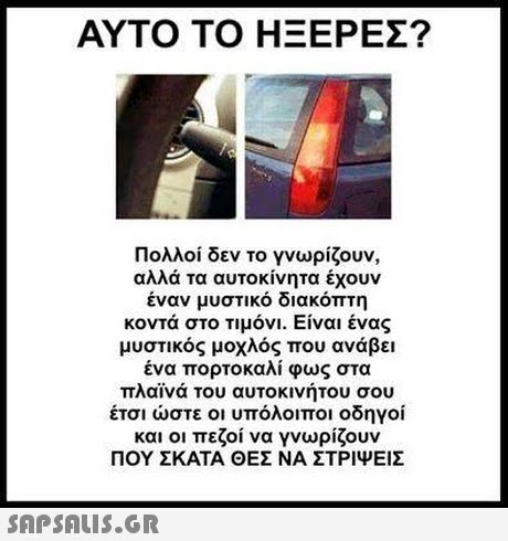 ΑΥΤΟ ΤΟ ΗΞΕΡΕΣ? Πολλοί δεν το γνωρίζουν, αλλά τα αυτοκίνητα έχουν έναν μυστικό διακόπτη κοντά στο τιμόνι. Είναι ένας μυστικός μοχλός που ανάβει ένα πορτοκαλί φως στα πλαϊνά του αυτοκινήτου σου έτσι ώστε οι υπόλοιποι οδηγοί και οι πεζοί να γνωρίζουν ΠΟΥ ΣΚΑΤΑ ΘΕΣ ΝΑ ΣΤΡΙΨΕΙΣ 