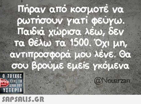 Πήραν από κοσμοτέ να ρωτήσουν Yari φεύγω Παιδιά χώρισα λειο, δεν Τα θέλω Τα 1500. Όχι μη, αντιπροσφορά μου λένε. Θα σου βρούμε εμείs Υκόμενα @Nouarzan  ΥΣΤΕΡΙΑ 