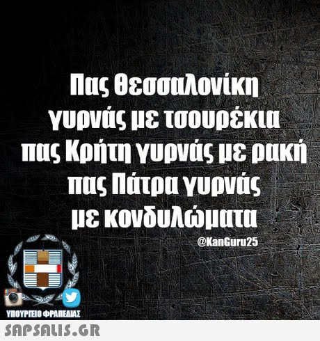 Πας θεσσαλονίκη γυρνάς με τσουτέκια πας Κρήτη γυρνάς με ρακή πας Πάτρα YUDvas με κονδυλώματα @KanGuru25 ΥΠΟΥΡΙΕΙΟ ΦΡΑΠΕΝΑΣ SAPSAIS.GR