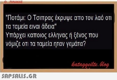 Ο ΠΙΝΑΚΑΣ Ποτάμι: Ο Τσιπρας έκρυψε απο τον λαό ΟΤΙ τα ταμεία ειναι άδεια Υπάρχει καποιος ελληνας ή ξένος που νόμιζε 0TI Τα ταμεία ηταν γεμάτα? bataggeidte. blog