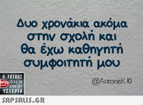 Δυο χρονάκιαακόμα στην σχολή και θα έχω καθηγητή συμφοιτητη μου ,  ΥΣΤΕΡΙΑ @AntonisK1O 