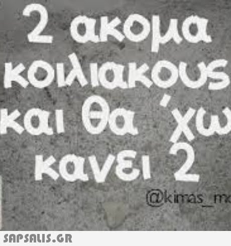 2 ακομα κοιλιακ0US και θα κανει @kimas m