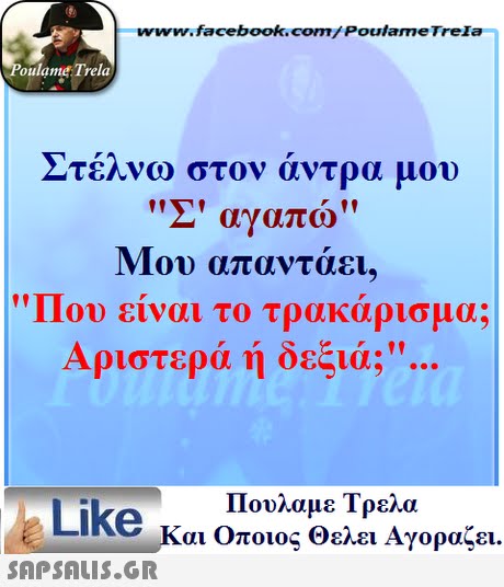 www.facebook.com/Poulame Trela oulame Trela Στέλνω στον άντρα υου Σ  αγαπω Μου απαντάει.    I 101) :lVUI το τρακαρισμα: Αριστερά ή δεξιά;. Πουλαμε Τρελά Like και Οποιος Θελει Αγοραζει. 