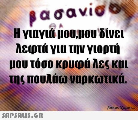 βασανίσ Η ΥΙΟΥΊΝΙου,μου δίνει λεφτά για την γιορτή μου τόσο κρυφά λες και της Πουλάω ναρκωτικά. 