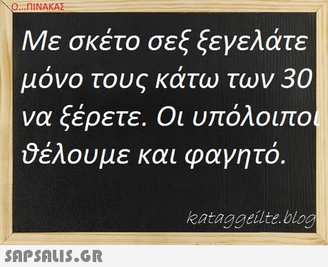 Ο ΠΙΝΑΚΑ Με σκέτο σεξ ξεγελάτε μόνο τους κάτω των 30 να ξέρετε. Οι υπόλοιπο θέλουμε και φαγητό kataggeilte.blog 