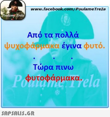 www.facebook.com/ PoulameTrela oulame Trela Από τα πολλά ψυχοφάρμακα έγινα φυτό. Τώρα πινω φυτοφάρμακα ela 