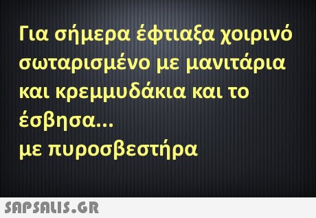 Για σήμερα έφτιαξα χοιρινό σωταρισμένο με μανιτάρια και κρεμμυδάκια και το έσβησα με πυροσβεστήρα 