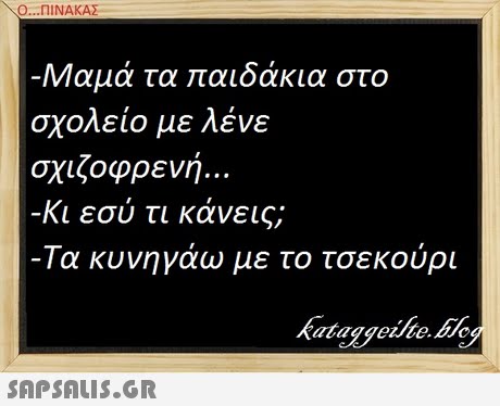 Ο ΠΙΝΑΚΑΣ- Μαμά τα παιδάκια στο σχολείο με λένε σχιζοφρενή.. Κι εσύ τι κάνεις; -Τα κυνηγάω με το τσεκούρι ataggerte.bc 