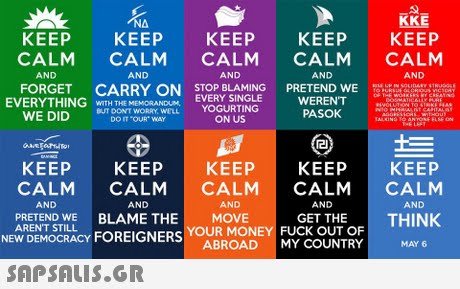 NA KKE KEEP KEEP KEEP KEEP KEEP CALM CALM CALM CALM CALM FORGET CARRY ON STOP BLAMINGRETEND WE WE DIDUT DONT WORRANU EVERY SINGLE AND AND AND AND AND WERENT PASOK WTH THE DO IToUR WAY ON US KEEP KEEP KEEP KEEPKEEP CALM CALM CALM CALM CALM AND MOVE AND GET THE THINK AND AND AND PRETEND WE AREN T STILL BLAME THE NEW DEMOCRACY FOREIGNERS YOUR MONEY FUCK OUT OF  ABROAD MY COUNTRY MAY 6